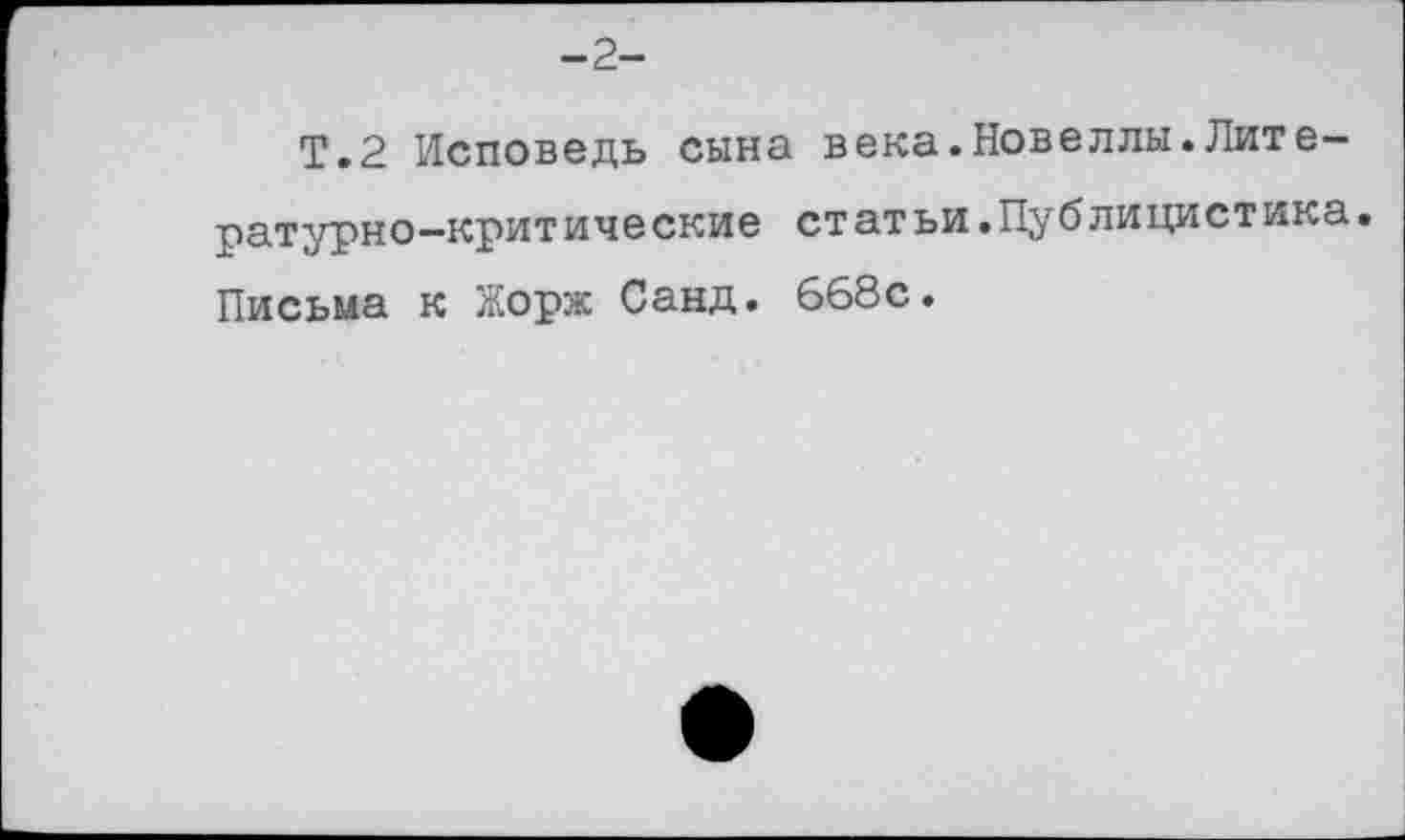 ﻿-2-
Т.2 Исповедь сына века.Новеллы.Литературно-критические статьи.Публицистика. Письма к Жорж Санд. 668с.